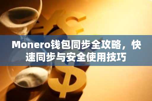 Monero钱包同步全攻略，快速同步与安全使用技巧