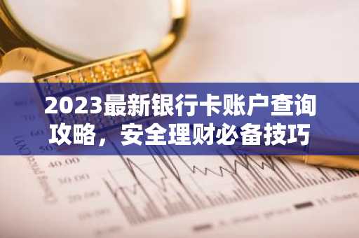 2023最新银行卡账户查询攻略,安全理财必备技巧