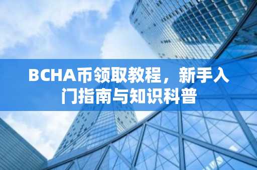 BCHA币领取教程，新手入门指南与知识科普