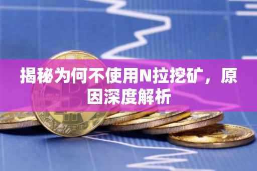 揭秘为何不使用N拉挖矿,原因深度解析