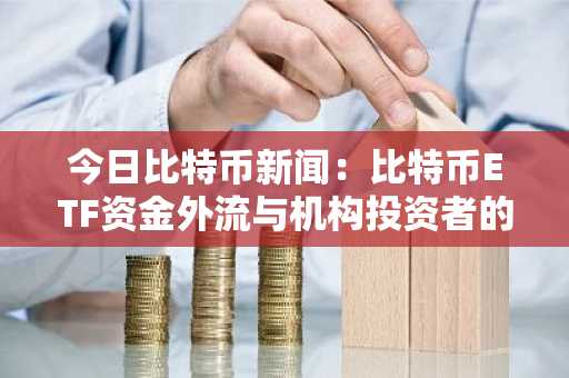 今日比特币新闻:比特币ETF资金外流与机构投资者的韧性发生冲突,9万美元关键关口逼近
