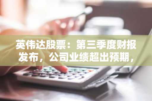 英伟达股票:第三季度财报发布,公司业绩超出预期,股价上涨5%