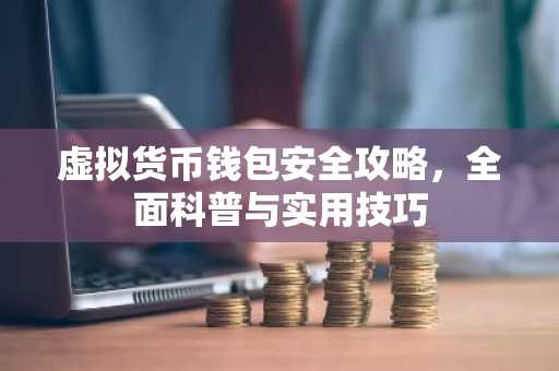 虚拟货币钱包安全攻略，全面科普与实用技巧