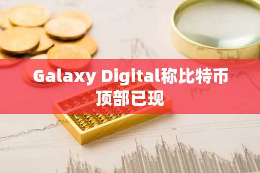 Galaxy Digital称比特币顶部已现
