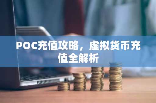 POC充值攻略，虚拟货币充值全解析