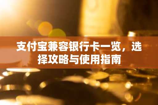 支付宝兼容银行卡一览，选择攻略与使用指南