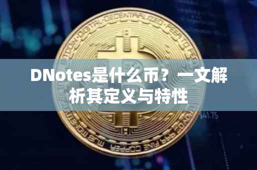 DNotes是什么币?一文解析其定义与特性