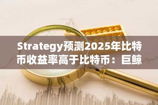Strategy预测2025年比特币收益率高于比特币：巨鲸推动比特币Hyper ICO筹资超过2600万美元