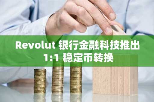 Revolut 银行金融科技推出 1:1 稳定币转换