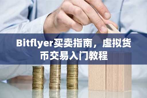 Bitflyer买卖指南，虚拟货币交易入门教程