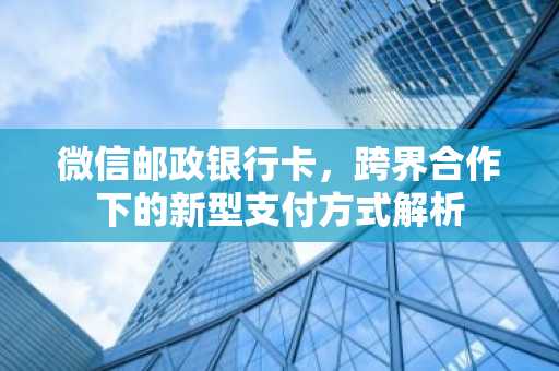 微信邮政银行卡，跨界合作下的新型支付方式解析
