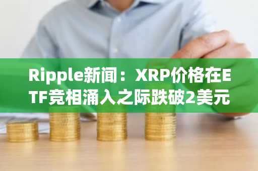 Ripple新闻:XRP价格在ETF竞相涌入之际跌破2美元,Bitwise落后于Canary。