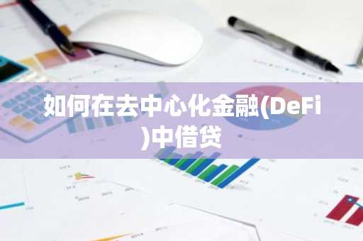 如何在去中心化金融(DeFi)中借贷