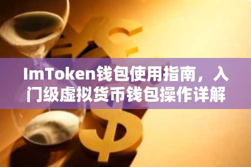 ImToken钱包使用指南，入门级虚拟货币钱包操作详解