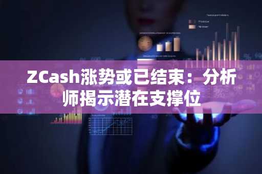 ZCash涨势或已结束：分析师揭示潜在支撑位