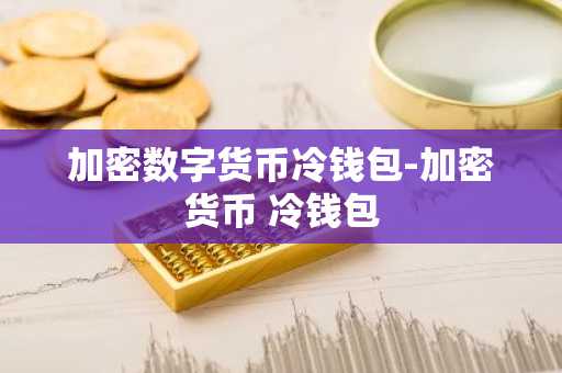 加密数字货币冷钱包-加密货币 冷钱包