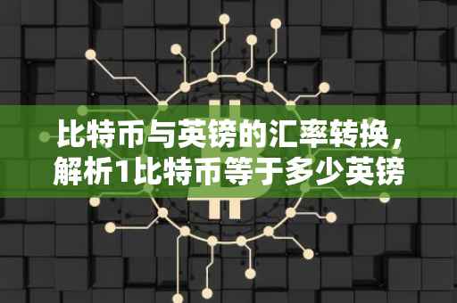 比特币与英镑的汇率转换,解析1比特币等于多少英镑