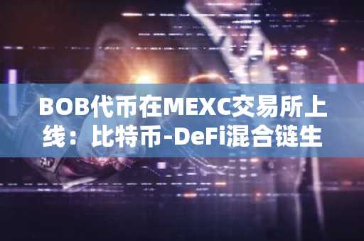 BOB代币在MEXC交易所上线:比特币-DeFi混合链生态的战略布局与价值潜力分析