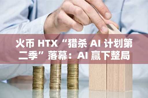 火币 HTX“猎杀 AI 计划第二季”落幕：AI 赢下整局，人类完成首杀