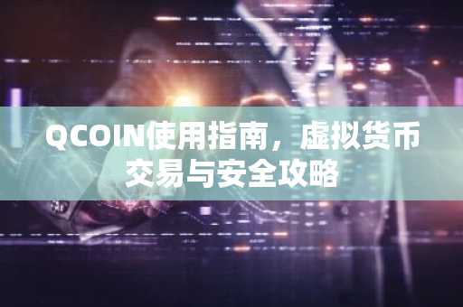 QCOIN使用指南，虚拟货币交易与安全攻略