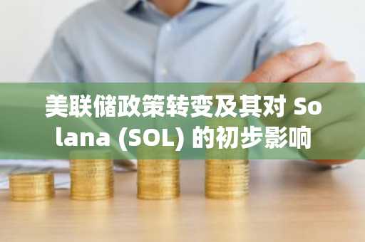 美联储政策转变及其对 Solana (SOL) 的初步影响