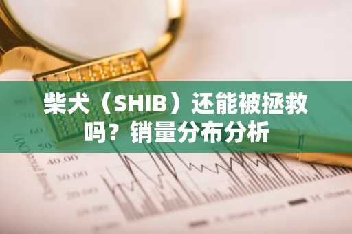 柴犬（SHIB）还能被拯救吗？销量分布分析
