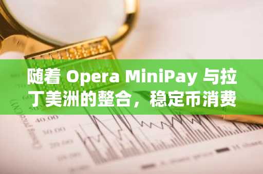 随着 Opera MiniPay 与拉丁美洲的整合，稳定币消费走向主流化。