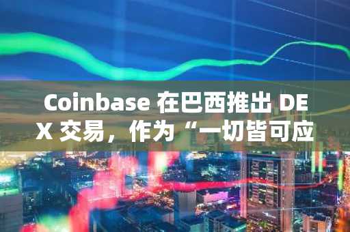 Coinbase 在巴西推出 DEX 交易,作为“一切皆可应用”的一部分。愿景不断扩展