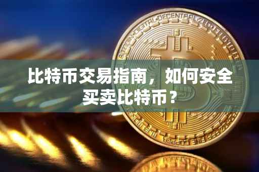 比特币交易指南,如何安全买卖比特币?