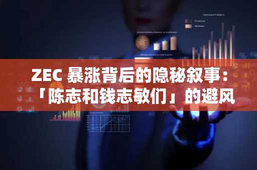 ZEC 暴涨背后的隐秘叙事：「陈志和钱志敏们」的避风港迁移