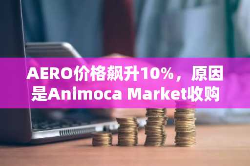 AERO价格飙升10%，原因是Animoca Market收购了Aerodrome的原生代币。