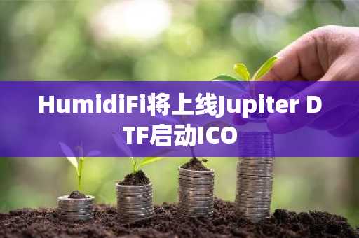 HumidiFi将上线Jupiter DTF启动ICO