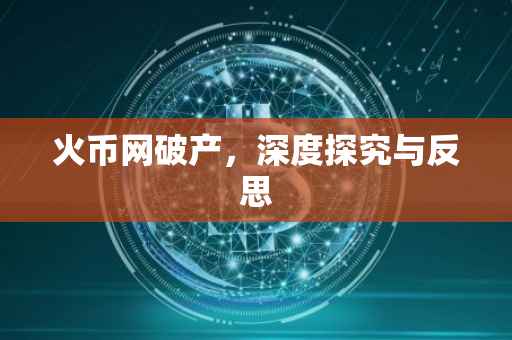 火币网破产,深度探究与反思
