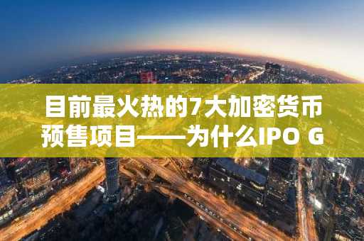 目前最火热的7大加密货币预售项目——为什么IPO Genie持续引领潮流