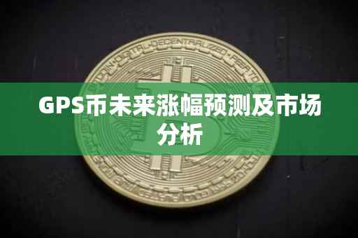 GPS币未来涨幅预测及市场分析