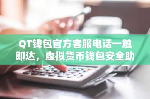 QT钱包官方客服电话一触即达，虚拟货币钱包安全助手指南