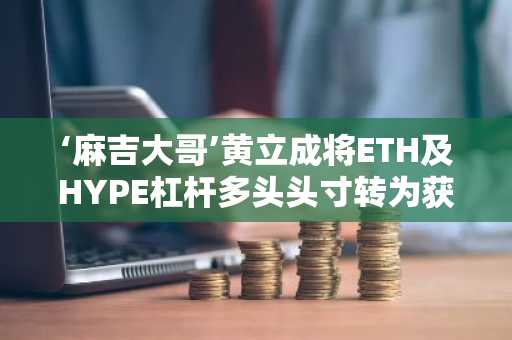 ‘麻吉大哥’黄立成将ETH及HYPE杠杆多头头寸转为获利