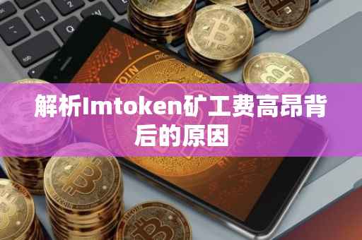 解析Imtoken矿工费高昂背后的原因