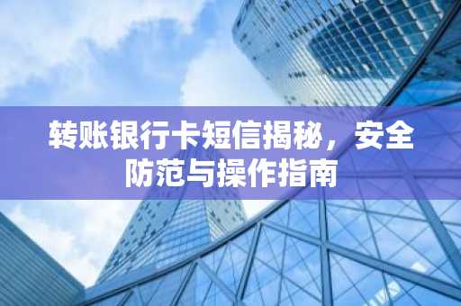 转账银行卡短信揭秘,安全防范与操作指南