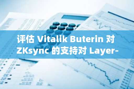 评估 Vitalik Buterin 对 ZKsync 的支持对 Layer-2 采用和加密货币市场情绪的影响