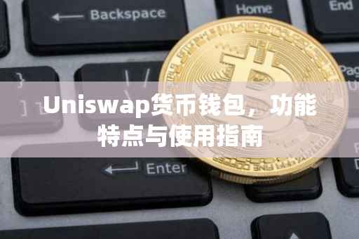 Uniswap货币钱包，功能特点与使用指南