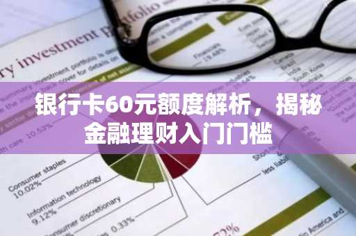 银行卡60元额度解析,揭秘金融理财入门门槛