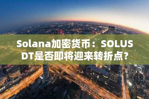 Solana加密货币：SOLUSDT是否即将迎来转折点？