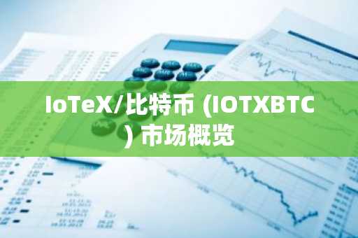 IoTeX/比特币 (IOTXBTC) 市场概览