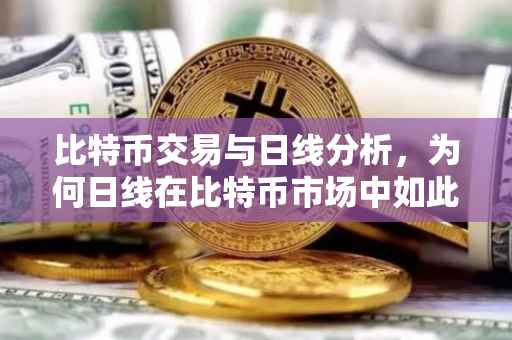 比特币交易与日线分析，为何日线在比特币市场中如此重要？