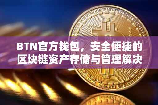 BTN官方钱包，安全便捷的区块链资产存储与管理解决方案