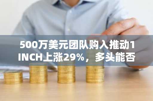 500万美元团队购入推动1INCH上涨29%，多头能否守住0.20美元关键支撑？