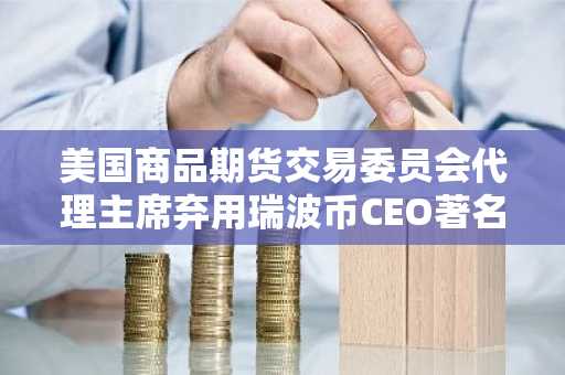 美国商品期货交易委员会代理主席弃用瑞波币CEO著名的“锁定”一词,加密货币世界一片哗然