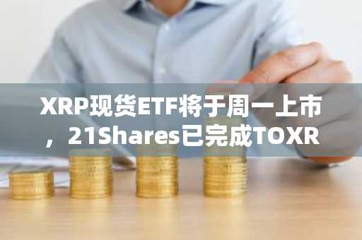 XRP现货ETF将于周一上市，21Shares已完成TOXR上市手续。