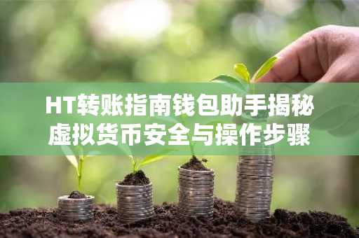 HT转账指南钱包助手揭秘虚拟货币安全与操作步骤